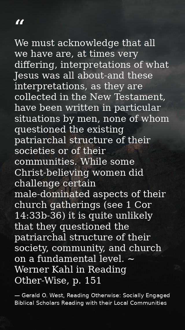 We must acknowledge that all we have are, at times very differing, interpretations of what Jesus was all about-and these — Gerald O. West, Reading Otherwise: Socially Engaged Biblical Scholars Reading with their Local Communities