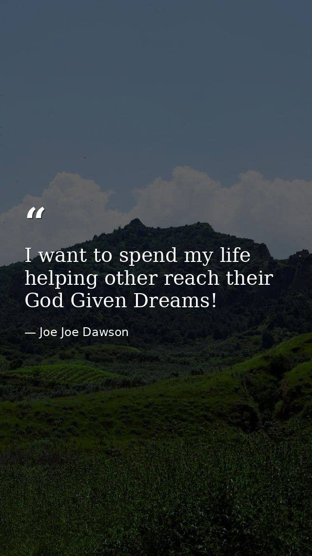 I want to spend my life helping other reach their God Given Dreams! — Joe Joe Dawson