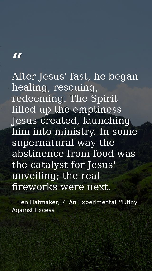 After Jesus' fast, he began healing, rescuing, redeeming. The Spirit filled up the emptiness Jesus created, launching hi — Jen Hatmaker, 7: An Experimental Mutiny Against Excess