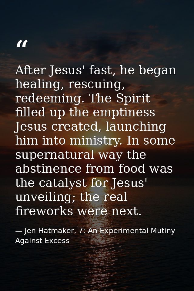 After Jesus' fast, he began healing, rescuing, redeeming. The Spirit filled up the emptiness Jesus created, launching hi — Jen Hatmaker, 7: An Experimental Mutiny Against Excess