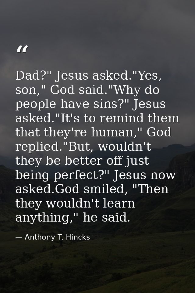 Dad?" Jesus asked."Yes, son," God said."Why do people have sins?" Jesus asked."It's to remind them that they're human,"  — Anthony T. Hincks
