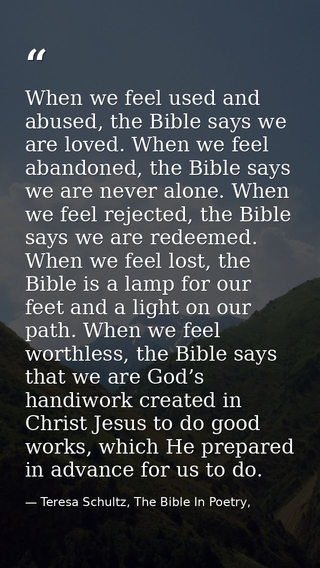 When we feel used and abused, the Bible says we are loved. When we feel abandoned, the Bible says we are never alone. Wh — Teresa Schultz, The Bible In Poetry,