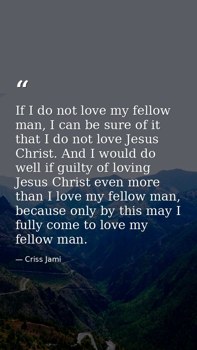 If I do not love my fellow man, I can be sure of it that I do not love Jesus Christ. And I would do well if guilty of lo — Criss Jami