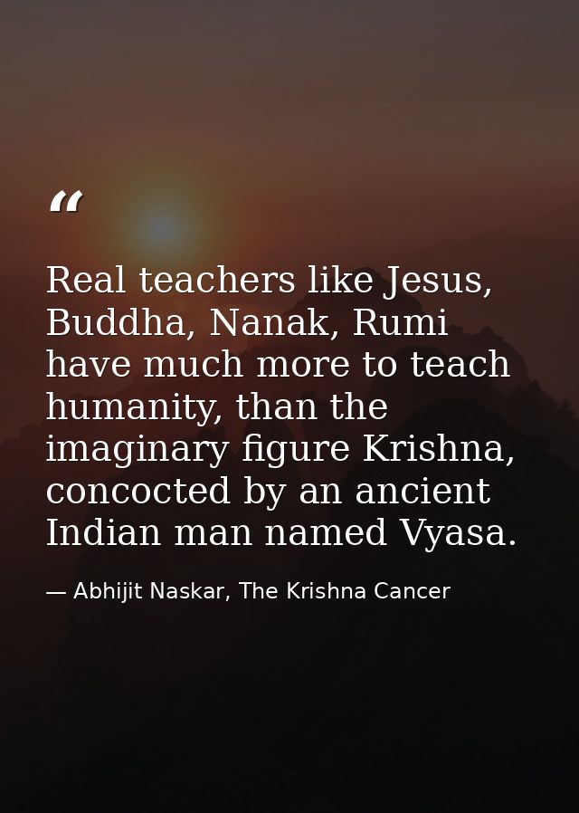 Real teachers like Jesus, Buddha, Nanak, Rumi have much more to teach humanity, than the imaginary figure Krishna, conco — Abhijit Naskar, The Krishna Cancer