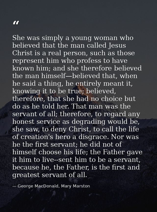 She was simply a young woman who believed that the man called Jesus Christ is a real person, such as those represent him — George MacDonald, Mary Marston