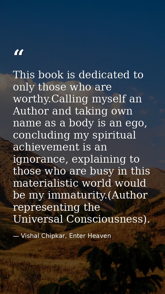This book is dedicated to only those who are worthy.Calling myself an Author and taking own name as a body is an ego, co — Vishal Chipkar, Enter Heaven