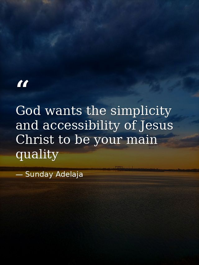 God wants the simplicity and accessibility of Jesus Christ to be your main quality — Sunday Adelaja