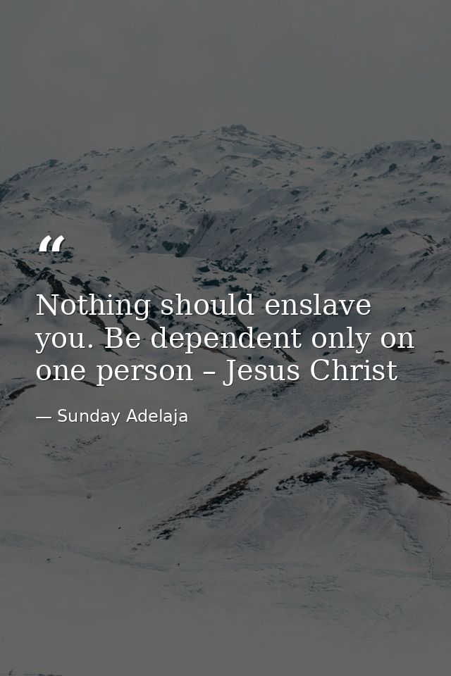Nothing should enslave you. Be dependent only on one person – Jesus Christ — Sunday Adelaja