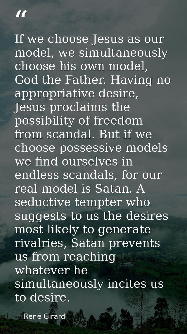 If we choose Jesus as our model, we simultaneously choose his own model, God the Father. Having no appropriative desire, — René Girard