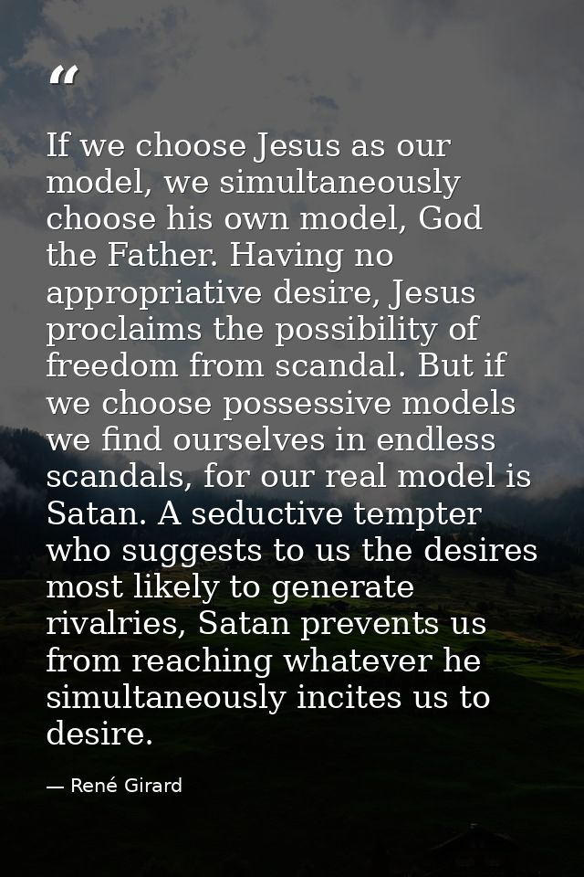 If we choose Jesus as our model, we simultaneously choose his own model, God the Father. Having no appropriative desire, — René Girard