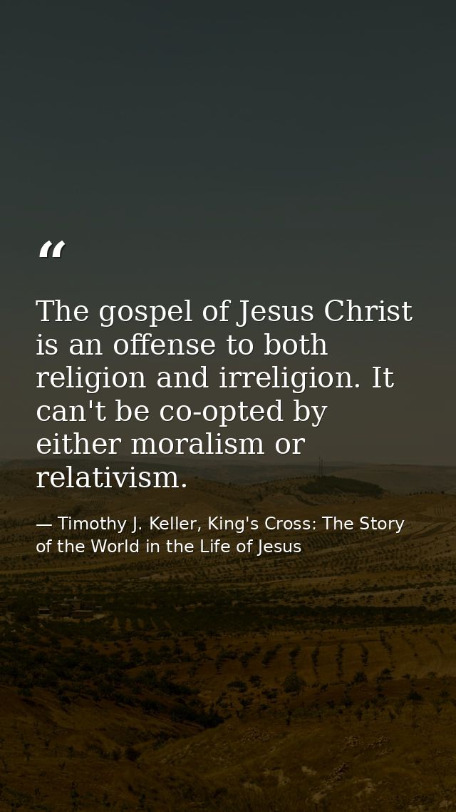 The gospel of Jesus Christ is an offense to both religion and irreligion. It can't be co-opted by either moralism or rel — Timothy J. Keller, King's Cross: The Story of the World in the Life of Jesus
