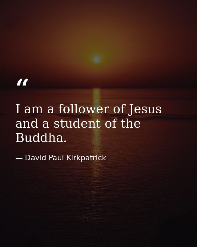 I am a follower of Jesus and a student of the Buddha. — David Paul Kirkpatrick
