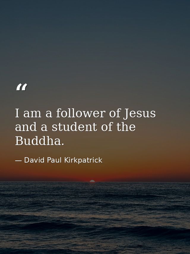 I am a follower of Jesus and a student of the Buddha. — David Paul Kirkpatrick