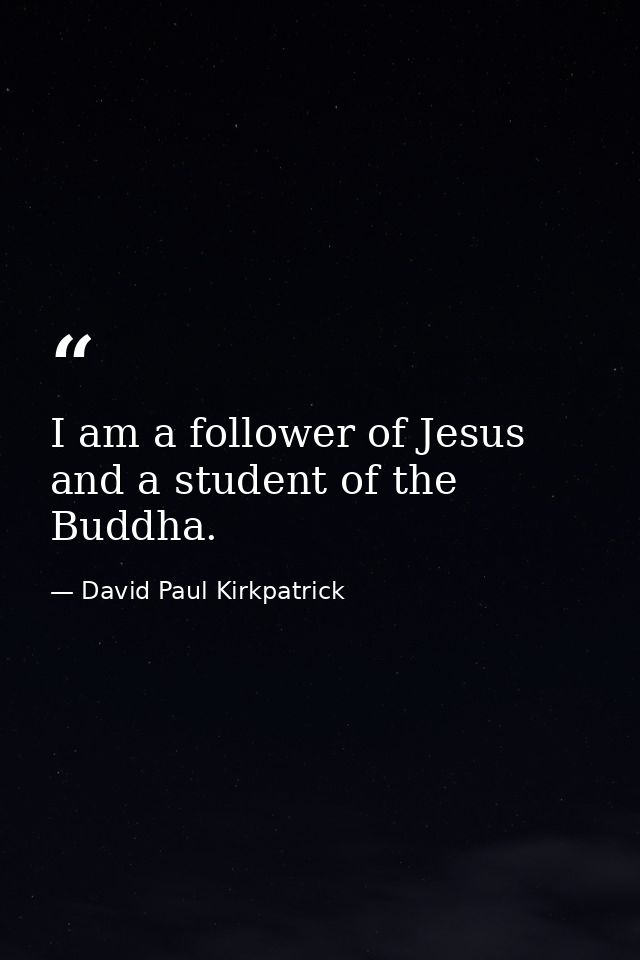 I am a follower of Jesus and a student of the Buddha. — David Paul Kirkpatrick