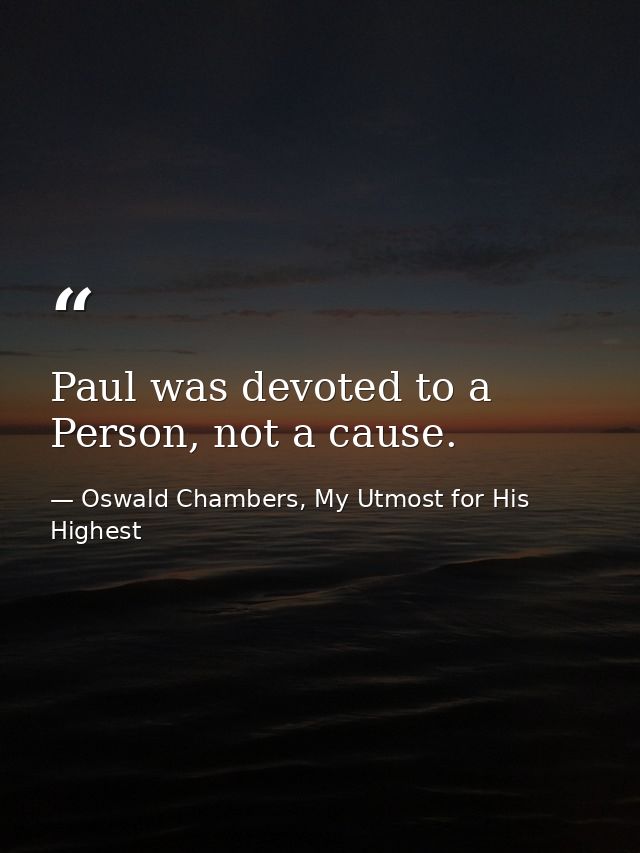 Paul was devoted to a Person, not a cause. — Oswald Chambers, My Utmost for His Highest