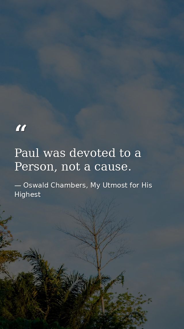 Paul was devoted to a Person, not a cause. — Oswald Chambers, My Utmost for His Highest