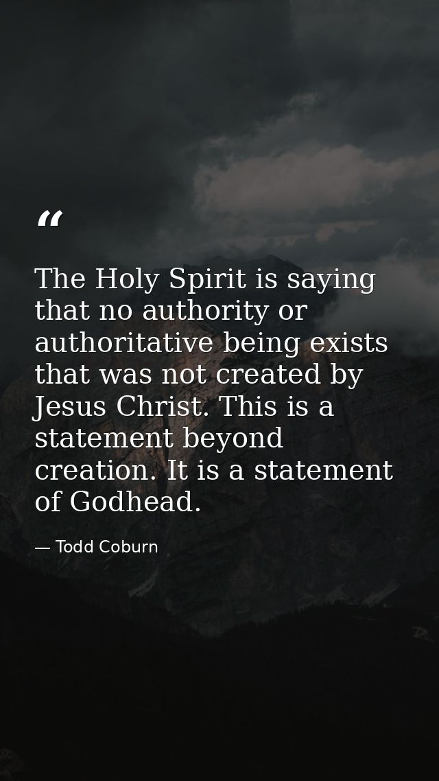 The Holy Spirit is saying that no authority or authoritative being exists that was not created by Jesus Christ. This is  — Todd Coburn