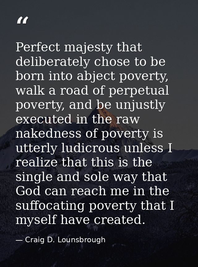 Perfect majesty that deliberately chose to be born into abject poverty, walk a road of perpetual poverty, and be unjustl — Craig D. Lounsbrough