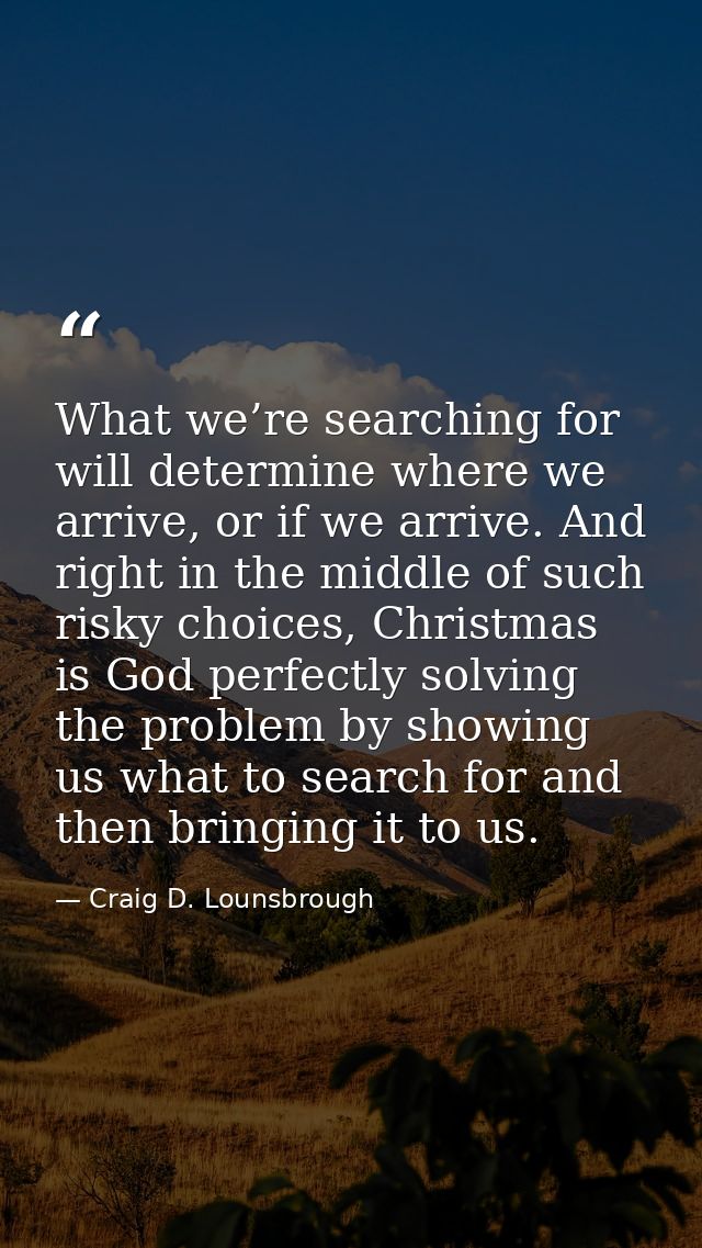 What we’re searching for will determine where we arrive, or if we arrive. And right in the middle of such risky choices, — Craig D. Lounsbrough
