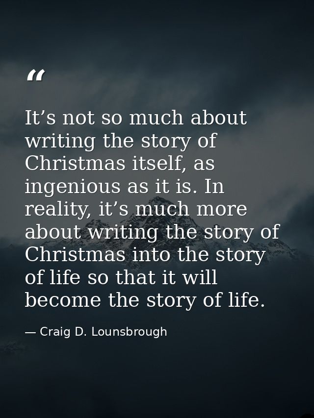 It’s not so much about writing the story of Christmas itself, as ingenious as it is. In reality, it’s much more about wr — Craig D. Lounsbrough