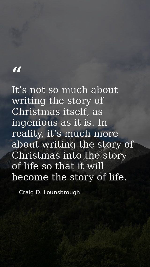It’s not so much about writing the story of Christmas itself, as ingenious as it is. In reality, it’s much more about wr — Craig D. Lounsbrough