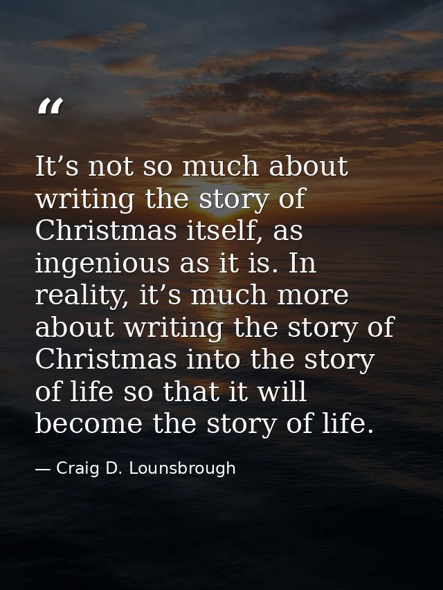 It’s not so much about writing the story of Christmas itself, as ingenious as it is. In reality, it’s much more about wr — Craig D. Lounsbrough