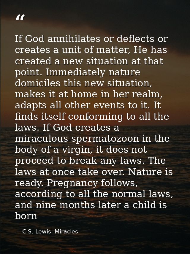If God annihilates or deflects or creates a unit of matter, He has created a new situation at that point. Immediately na — C.S. Lewis, Miracles