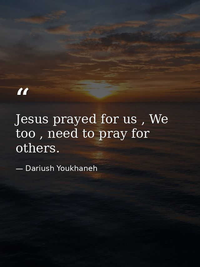 Jesus prayed for us , We too , need to pray for others. — Dariush Youkhaneh