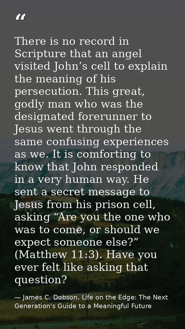 There is no record in Scripture that an angel visited John’s cell to explain the meaning of his persecution. This great, — James C. Dobson, Life on the Edge: The Next Generation's Guide to a Meaningful Future