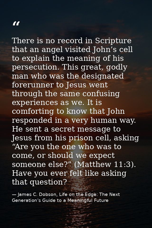 There is no record in Scripture that an angel visited John’s cell to explain the meaning of his persecution. This great, — James C. Dobson, Life on the Edge: The Next Generation's Guide to a Meaningful Future