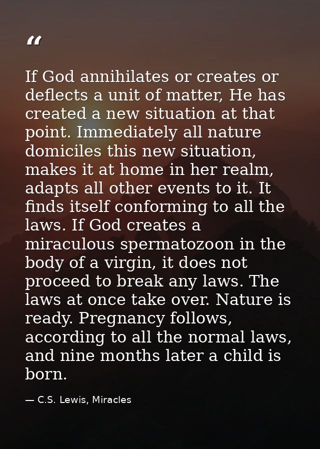 If God annihilates or creates or deflects a unit of matter, He has created a new situation at that point. Immediately al — C.S. Lewis, Miracles