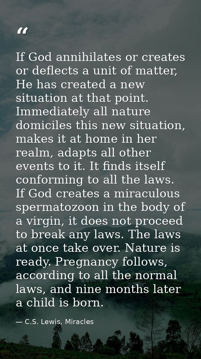 If God annihilates or creates or deflects a unit of matter, He has created a new situation at that point. Immediately al — C.S. Lewis, Miracles