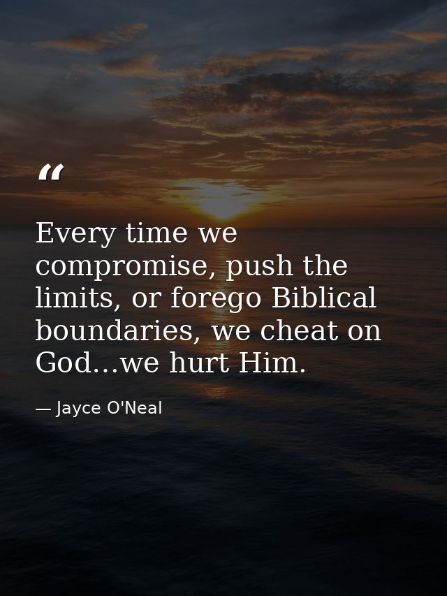 Every time we compromise, push the limits, or forego Biblical boundaries, we cheat on God…we hurt Him. — Jayce O'Neal