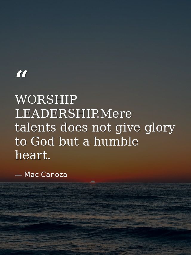 WORSHIP LEADERSHIP.Mere talents does not give glory to God but a humble heart. — Mac Canoza