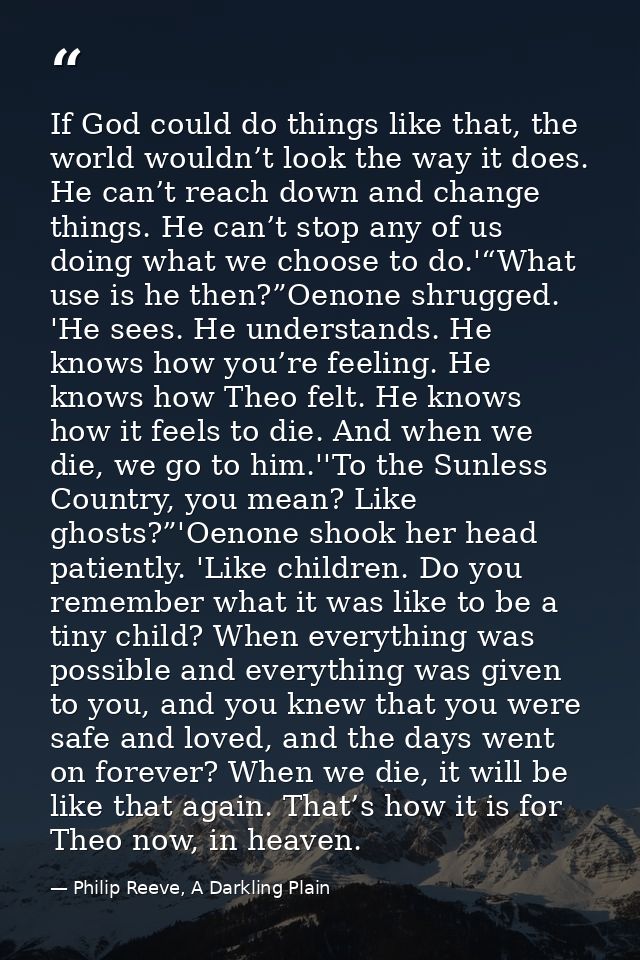 If God could do things like that, the world wouldn’t look the way it does. He can’t reach down and change things. He can — Philip Reeve, A Darkling Plain