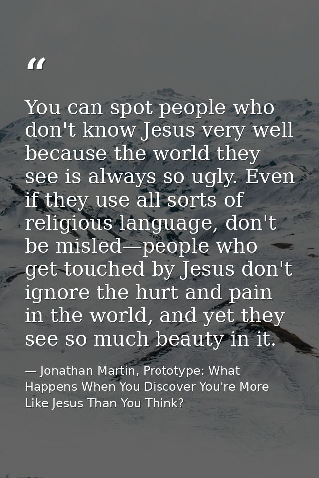 You can spot people who don't know Jesus very well because the world they see is always so ugly. Even if they use all so — Jonathan Martin, Prototype: What Happens When You Discover You're More Like Jesus Than You Think?