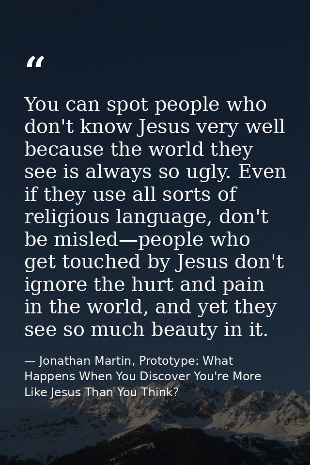 You can spot people who don't know Jesus very well because the world they see is always so ugly. Even if they use all so — Jonathan Martin, Prototype: What Happens When You Discover You're More Like Jesus Than You Think?