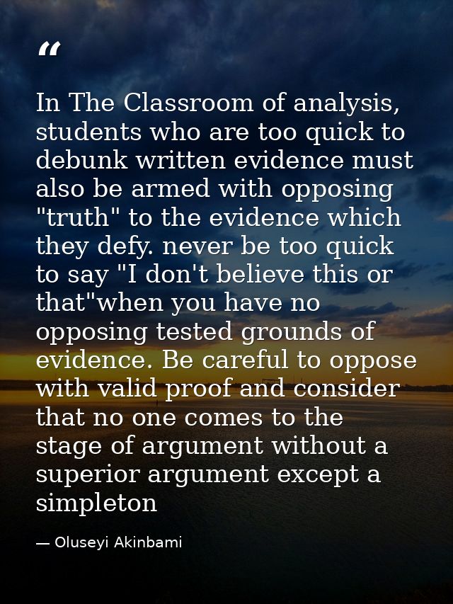 In The Classroom of analysis, students who are too quick to debunk written evidence must also be armed with opposing "tr — Oluseyi Akinbami