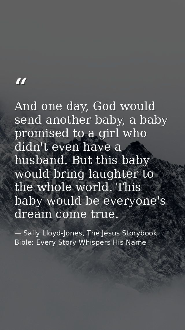 And one day, God would send another baby, a baby promised to a girl who didn't even have a husband. But this baby would  — Sally Lloyd-Jones, The Jesus Storybook Bible: Every Story Whispers His Name
