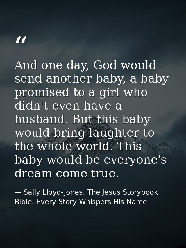 And one day, God would send another baby, a baby promised to a girl who didn't even have a husband. But this baby would  — Sally Lloyd-Jones, The Jesus Storybook Bible: Every Story Whispers His Name