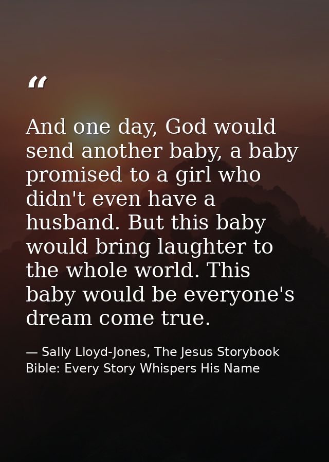 And one day, God would send another baby, a baby promised to a girl who didn't even have a husband. But this baby would  — Sally Lloyd-Jones, The Jesus Storybook Bible: Every Story Whispers His Name