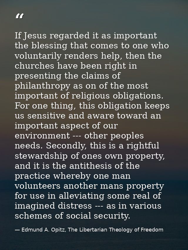 If Jesus regarded it as important the blessing that comes to one who voluntarily renders help, then the churches have be — Edmund A. Opitz, The Libertarian Theology of Freedom