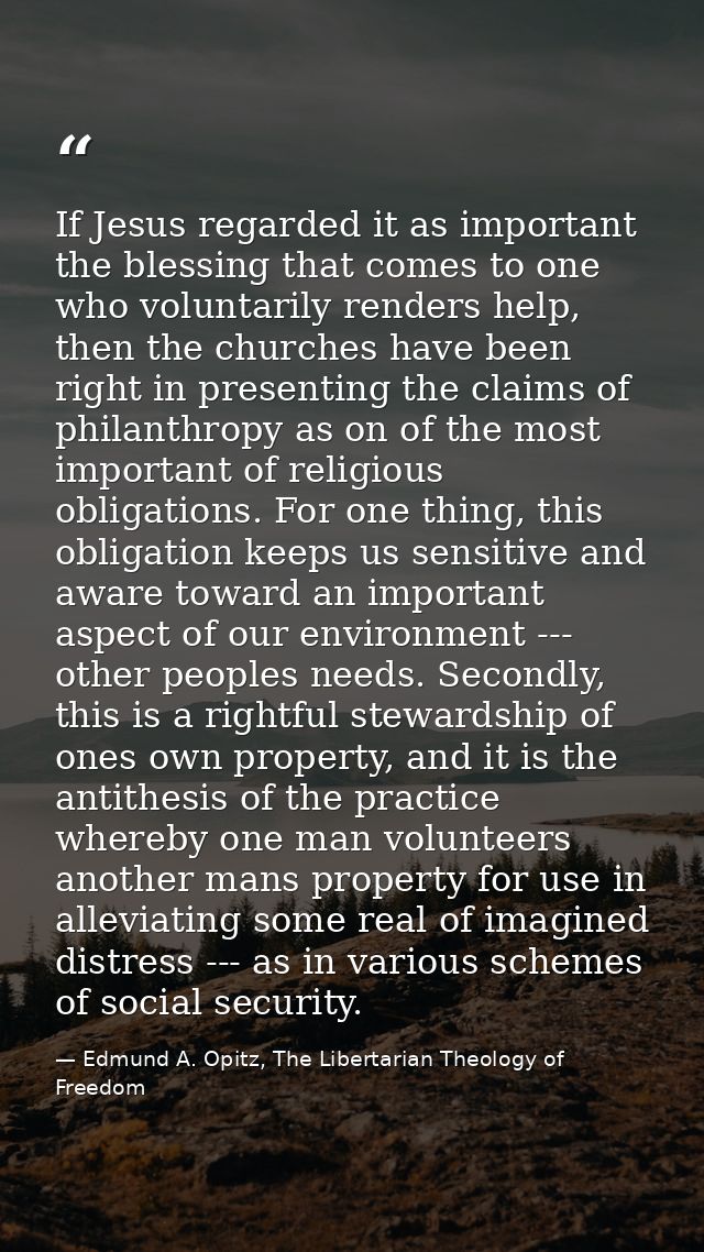 If Jesus regarded it as important the blessing that comes to one who voluntarily renders help, then the churches have be — Edmund A. Opitz, The Libertarian Theology of Freedom