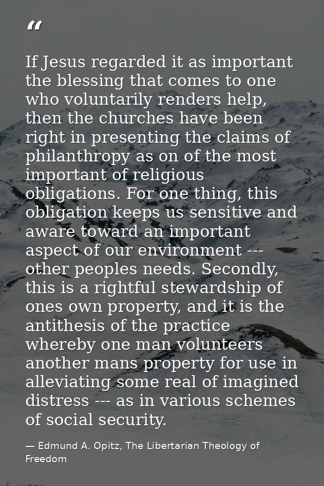 If Jesus regarded it as important the blessing that comes to one who voluntarily renders help, then the churches have be — Edmund A. Opitz, The Libertarian Theology of Freedom