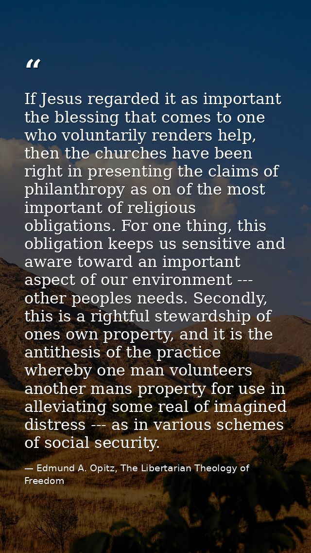 If Jesus regarded it as important the blessing that comes to one who voluntarily renders help, then the churches have be — Edmund A. Opitz, The Libertarian Theology of Freedom