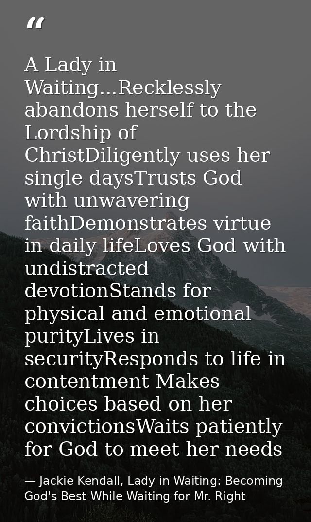 A Lady in Waiting...Recklessly abandons herself to the Lordship of ChristDiligently uses her single daysTrusts God with  — Jackie Kendall, Lady in Waiting: Becoming God's Best While Waiting for Mr. Right