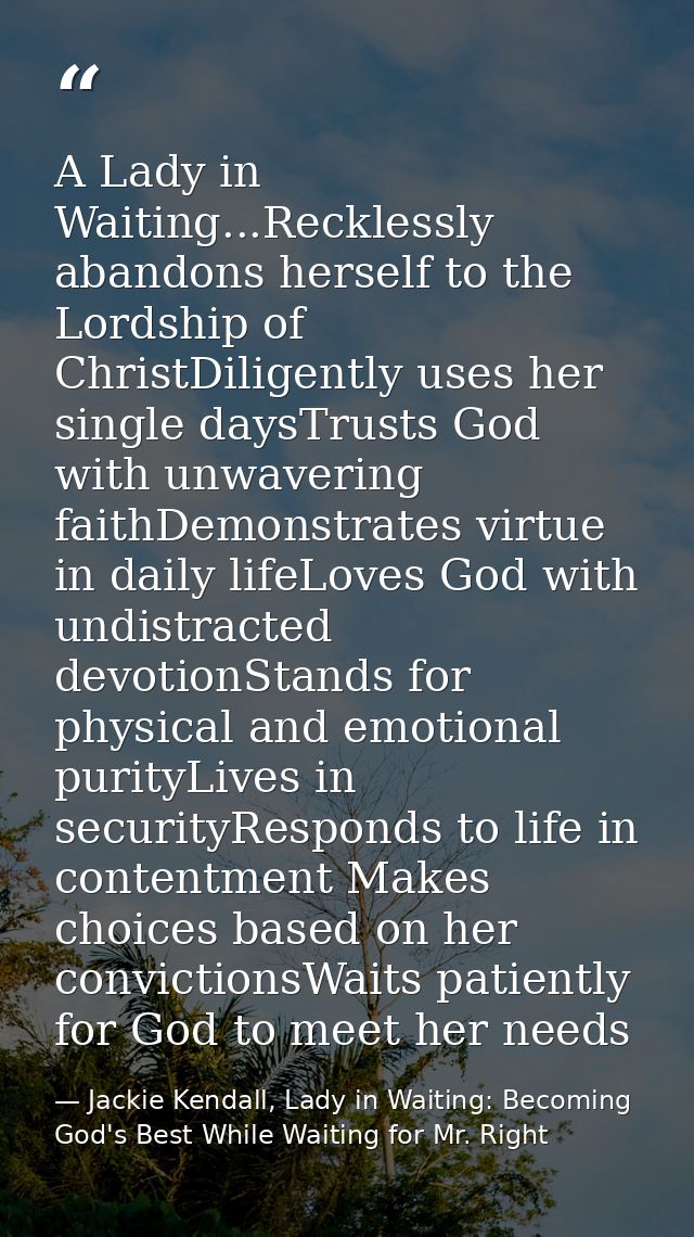 A Lady in Waiting...Recklessly abandons herself to the Lordship of ChristDiligently uses her single daysTrusts God with  — Jackie Kendall, Lady in Waiting: Becoming God's Best While Waiting for Mr. Right