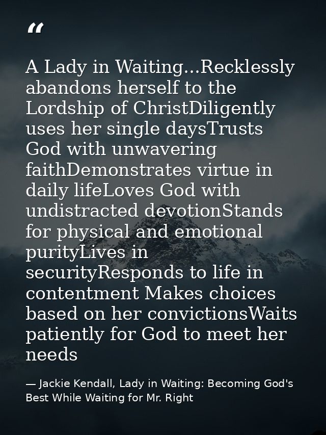 A Lady in Waiting...Recklessly abandons herself to the Lordship of ChristDiligently uses her single daysTrusts God with  — Jackie Kendall, Lady in Waiting: Becoming God's Best While Waiting for Mr. Right