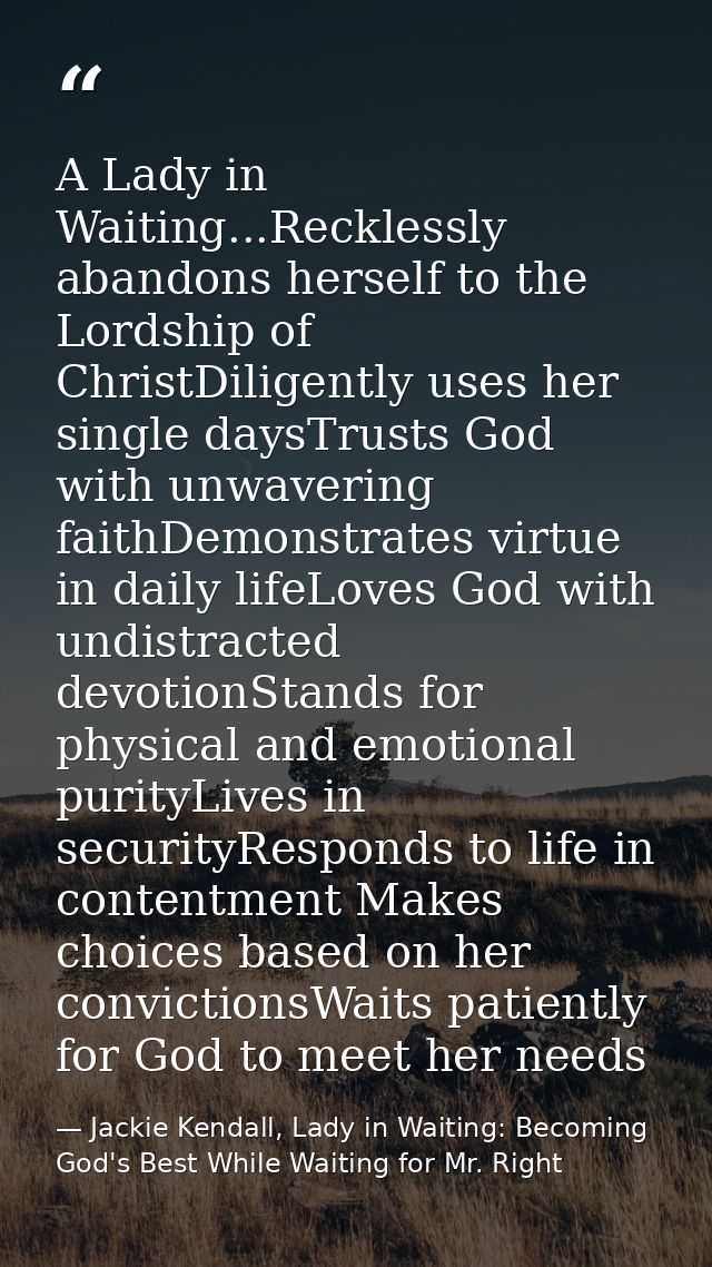 A Lady in Waiting...Recklessly abandons herself to the Lordship of ChristDiligently uses her single daysTrusts God with  — Jackie Kendall, Lady in Waiting: Becoming God's Best While Waiting for Mr. Right