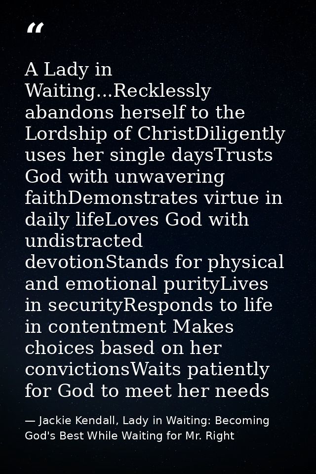 A Lady in Waiting...Recklessly abandons herself to the Lordship of ChristDiligently uses her single daysTrusts God with  — Jackie Kendall, Lady in Waiting: Becoming God's Best While Waiting for Mr. Right